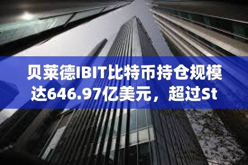 貝萊德IBIT比特幣持倉規模達646.97億美元，超過Strategy