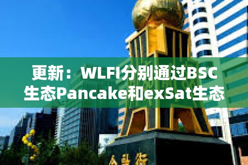 更新：WLFI分別通過BSC生態Pancake和exSat生態1DEX買入300萬美元EOS和A