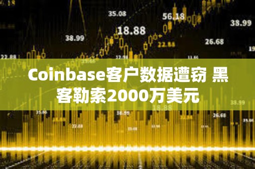 Coinbase客戶數(shù)據(jù)遭竊 黑客勒索2000萬美元