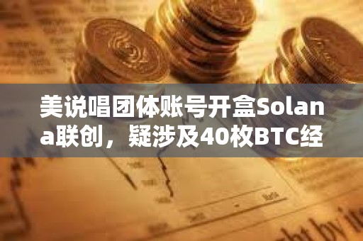 美說唱團體賬號開盒Solana聯創,疑涉及40枚BTC經濟糾紛,尚未確定是否為黑客攻擊 美說唱團體賬號開盒Solana聯創,疑涉及40枚BTC經濟糾紛,尚未確定是否為黑客攻擊