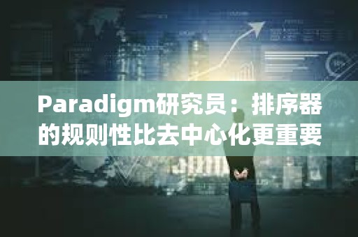Paradigm研究員：排序器的規則性比去中心化更重要