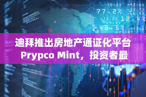 迪拜推出房地產通證化平臺 Prypco Mint，投資者最低可投資 540 美元參與迪拜房地產市場