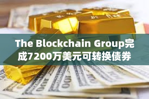 The Blockchain Group完成7200萬美元可轉換債券發行，用于增持比特幣