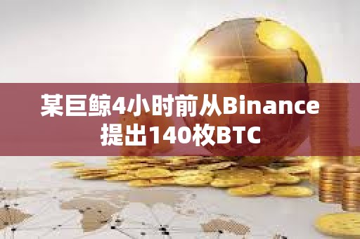 某巨鯨4小時(shí)前從Binance提出140枚BTC
