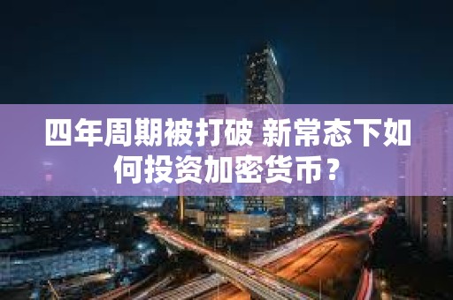 四年周期被打破 新常態(tài)下如何投資加密貨幣？