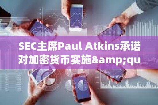 SEC主席Paul Atkins承諾對加密貨幣實施&quot;理性&quot;監管