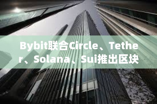 Bybit聯合Circle、Tether、Solana、Sui推出區塊鏈生態協作百科平臺Ecopedia