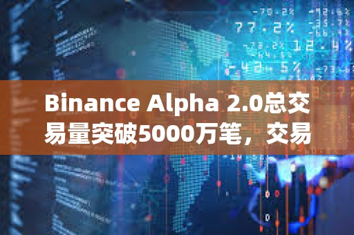 Binance Alpha 2.0總交易量突破5000萬筆，交易額超400億美元