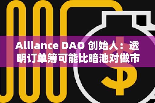 Alliance DAO 創始人：透明訂單簿可能比暗池對做市商更有吸引力