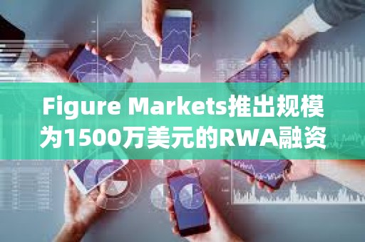 Figure Markets推出規模為1500萬美元的RWA融資貸款工具項目