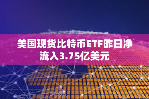 美國現貨比特幣ETF昨日凈流入3.75億美元