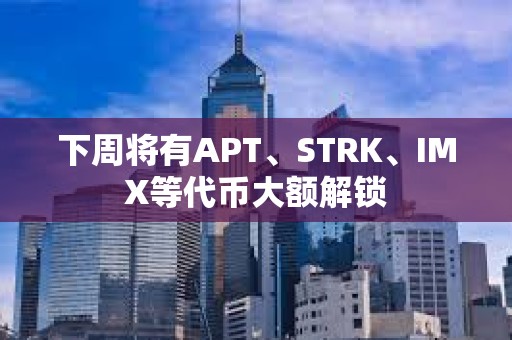 下周將有APT、STRK、IMX等代幣大額解鎖