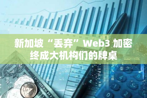 新加坡“丟棄”Web3 加密終成大機構們的牌桌