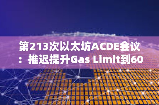 第213次以太坊ACDE會議：推遲提升Gas Limit到60M