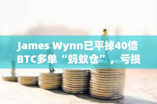 James Wynn已平掉40倍BTC多單“螞蟻倉”，虧損70.71美元