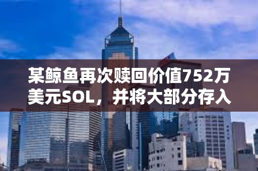 某鯨魚再次贖回價(jià)值752萬美元SOL，并將大部分存入Binance