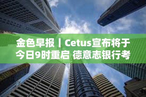 金色早報丨Cetus宣布將于今日9時重啟 德意志銀行考慮發行自己的加密穩定幣
