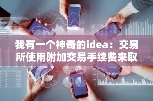 我有一個神奇的idea：交易所使用附加交易手續(xù)費來取代delist