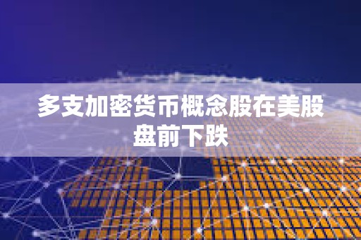 多支加密貨幣概念股在美股盤前下跌