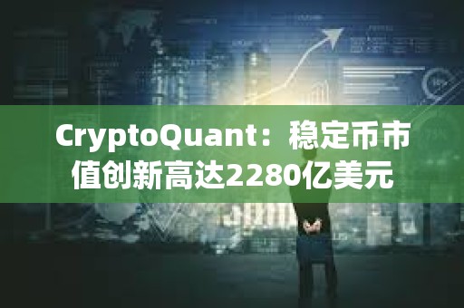 CryptoQuant：穩定幣市值創新高達2280億美元