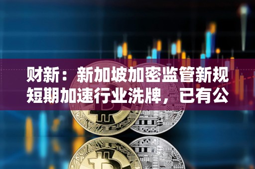 財新：新加坡加密監管新規短期加速行業洗牌，已有公司無法繼續運營