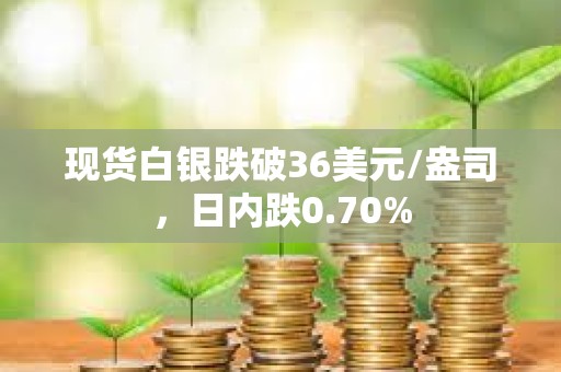 現(xiàn)貨白銀跌破36美元/盎司，日內(nèi)跌0.70%