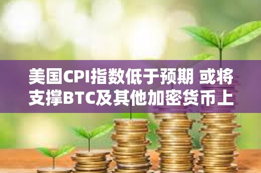 美國CPI指數低于預期 或將支撐BTC及其他加密貨幣上漲
