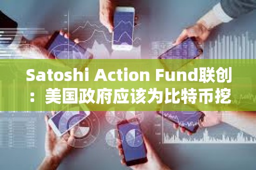 Satoshi Action Fund聯創：美國政府應該為比特幣挖礦的發展提供資金或激勵