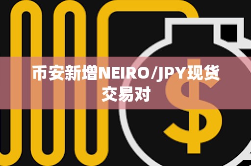 幣安新增NEIRO/JPY現(xiàn)貨交易對