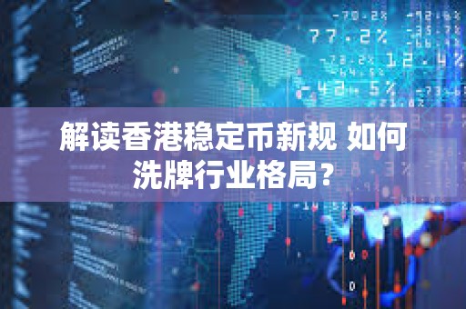 解讀香港穩定幣新規 如何洗牌行業格局？