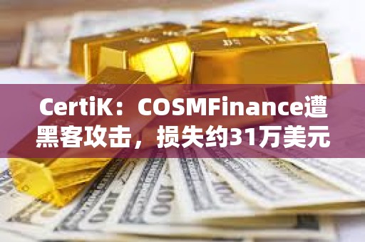 CertiK：COSMFinance遭黑客攻擊，損失約31萬美元