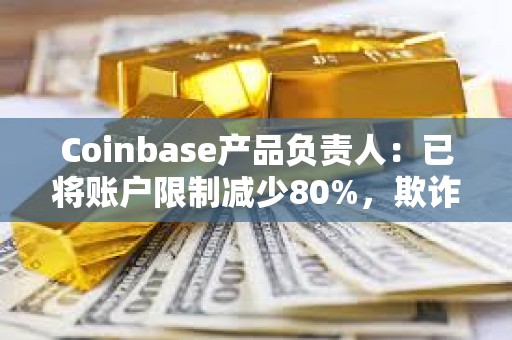 Coinbase產品負責人：已將賬戶限制減少80%，欺詐模型改進約20%