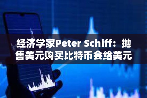 經濟學家Peter Schiff：拋售美元購買比特幣會給美元帶來額外壓力