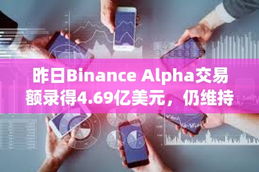 昨日Binance Alpha交易額錄得4.69億美元，仍維持于低位