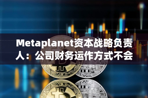 Metaplanet資本戰(zhàn)略負(fù)責(zé)人:公司財(cái)務(wù)運(yùn)作方式不會(huì)產(chǎn)生現(xiàn)金流風(fēng)險(xiǎn),未考慮向銀行借錢 Metaplanet資本戰(zhàn)略負(fù)責(zé)人:公司財(cái)務(wù)運(yùn)作方式不會(huì)產(chǎn)生現(xiàn)金流風(fēng)險(xiǎn),未考慮向銀行借錢