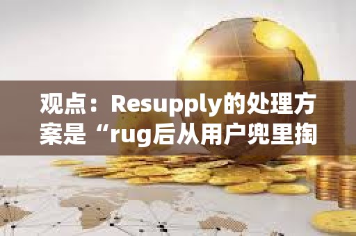 觀點：Resupply的處理方案是“rug后從用戶兜里掏錢”