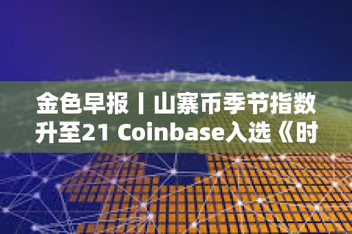 金色早報丨山寨幣季節指數升至21 Coinbase入選《時代周刊》
