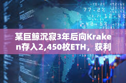 某巨鯨沉寂3年后向Kraken存入2,450枚ETH，獲利280萬美元