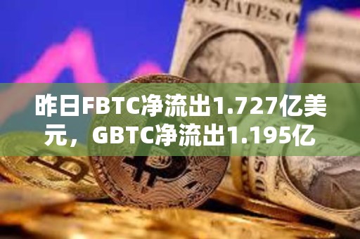 昨日FBTC凈流出1.727億美元，GBTC凈流出1.195億美元