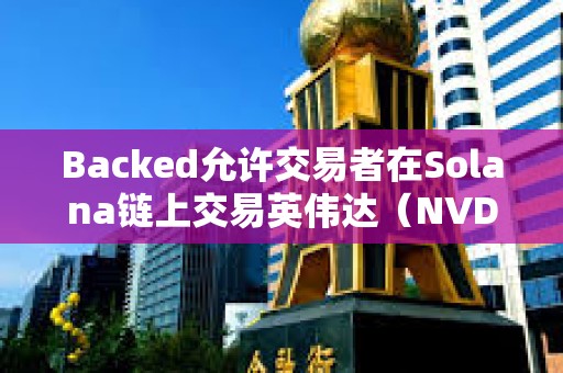 Backed允許交易者在Solana鏈上交易英偉達（NVDA）和微策略（MSTR）等股票
