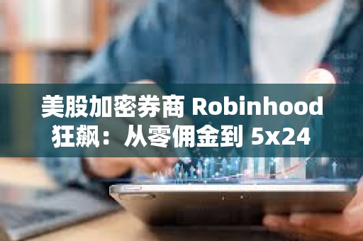 美股加密券商 Robinhood 狂飆：從零傭金到 5x24 小時代幣化美股交易