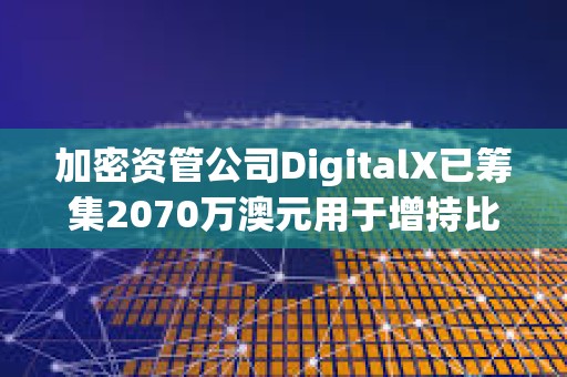 加密資管公司DigitalX已籌集2070萬澳元用于增持比特幣