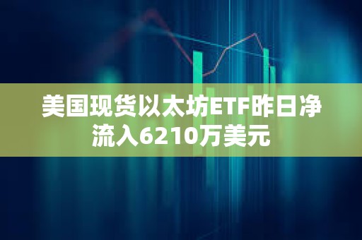 美國現貨以太坊ETF昨日凈流入6210萬美元