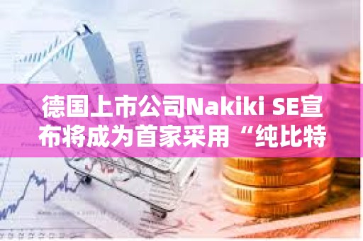德國上市公司Nakiki SE宣布將成為首家采用“純比特幣”財庫策略的德國上市公司