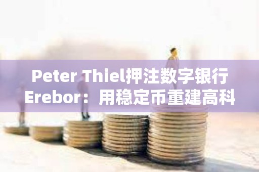 Peter Thiel押注數(shù)字銀行Erebor：用穩(wěn)定幣重建高科技融資通道