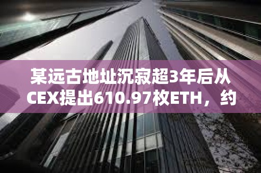 某遠古地址沉寂超3年后從CEX提出610.97枚ETH，約合155萬美元