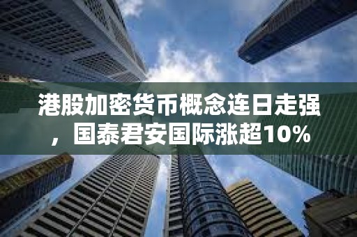港股加密貨幣概念連日走強(qiáng)，國泰君安國際漲超10%