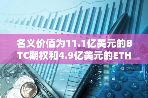 名義價值為11.1億美元的BTC期權和4.9億美元的ETH期權即將到期