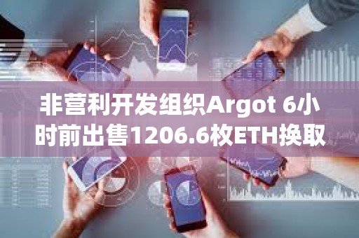 非營利開發組織Argot 6小時前出售1206.6枚ETH換取361萬美元