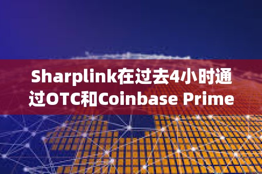 Sharplink在過去4小時(shí)通過OTC和Coinbase Prime增持價(jià)值6426萬美元的ETH
